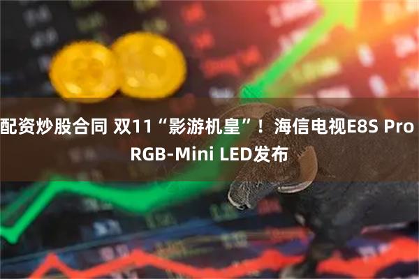 配资炒股合同 双11“影游机皇”!海信电视E8S Pro RGB-Mini LED发布