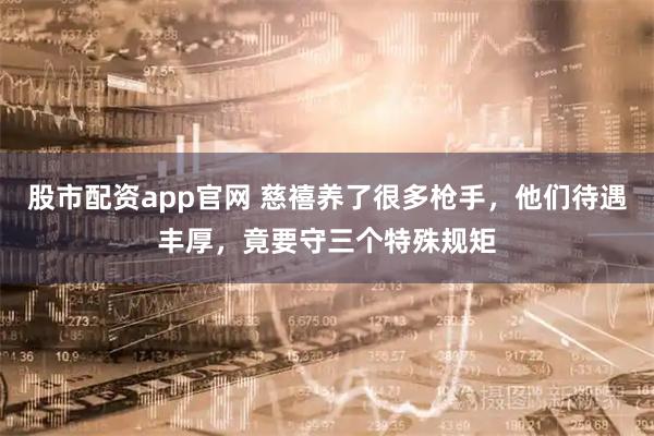 股市配资app官网 慈禧养了很多枪手，他们待遇丰厚，竟要守三个特殊规矩