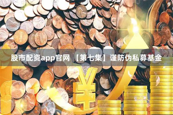 股市配资app官网 【第七集】谨防伪私募基金