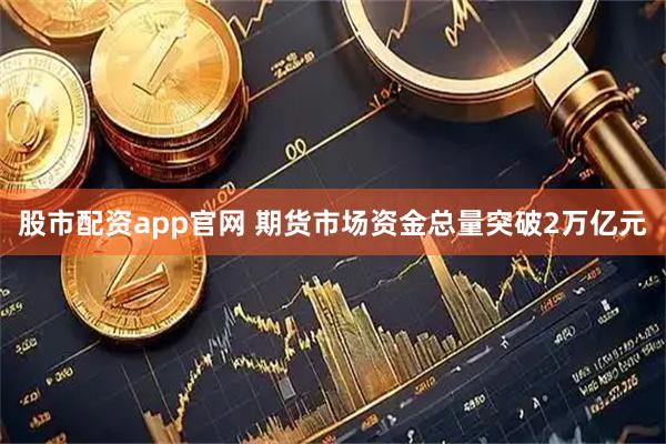 股市配资app官网 期货市场资金总量突破2万亿元