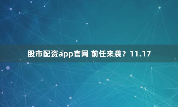 股市配资app官网 前任来袭？11.17