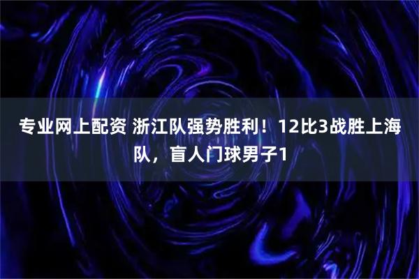 专业网上配资 浙江队强势胜利!12比3战胜上海队,盲人门球男子1