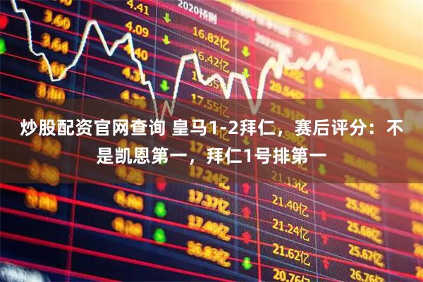 炒股配资官网查询 皇马1-2拜仁，赛后评分：不是凯恩第一，拜仁1号排第一
