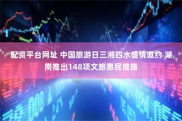 配资平台网址 中国旅游日三湘四水盛情邀约 湖南推出148项文旅惠民措施