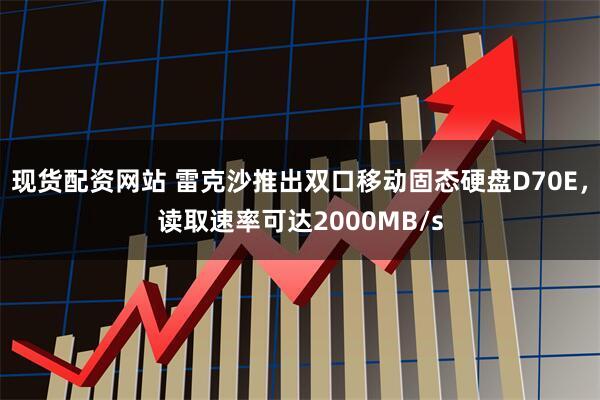 现货配资网站 雷克沙推出双口移动固态硬盘D70E，读取速率可达2000MB/s