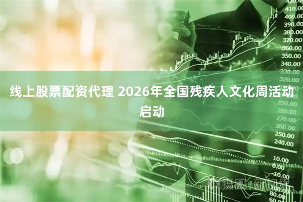 线上股票配资代理 2026年全国残疾人文化周活动启动