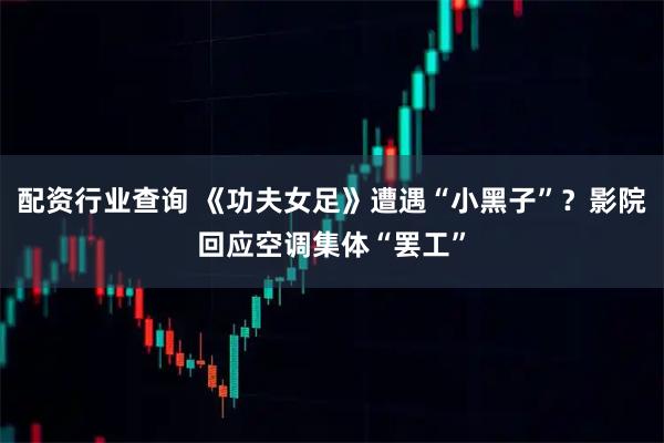 配资行业查询 《功夫女足》遭遇“小黑子”？影院回应空调集体“罢工”