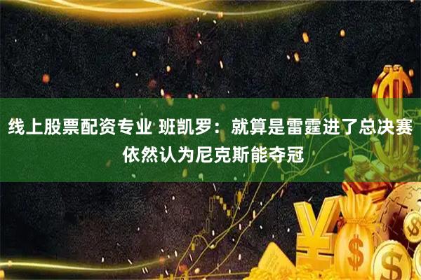 线上股票配资专业 班凯罗：就算是雷霆进了总决赛 依然认为尼克斯能夺冠